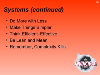 Do More with Less Make Things Simpler Think Efficient  Effective Be Lean and Mean Remember, Complexity Kills Systems (continued) 
