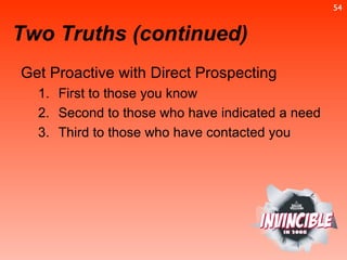 Get Proactive with Direct Prospecting First to those you know Second to those who have indicated a need Third to those who have contacted you Two Truths (continued) 