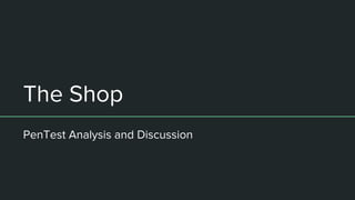 The Shop
PenTest Analysis and Discussion
 