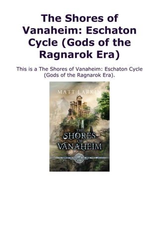 The Shores of
Vanaheim: Eschaton
Cycle (Gods of the
Ragnarok Era)
This is a The Shores of Vanaheim: Eschaton Cycle
(Gods of the Ragnarok Era).
 