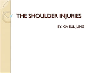 THE SHOULDER INJURIES  BY. GA EUL JUNG 