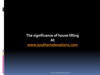 The significance of house lifting
               At
 www.southernelevations.com




               www.southernelevations.com
 