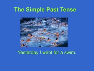 The Simple Past Tense
Yesterday I went for a swim.
 