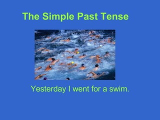 The Simple Past Tense   Yesterday I went for a swim. 