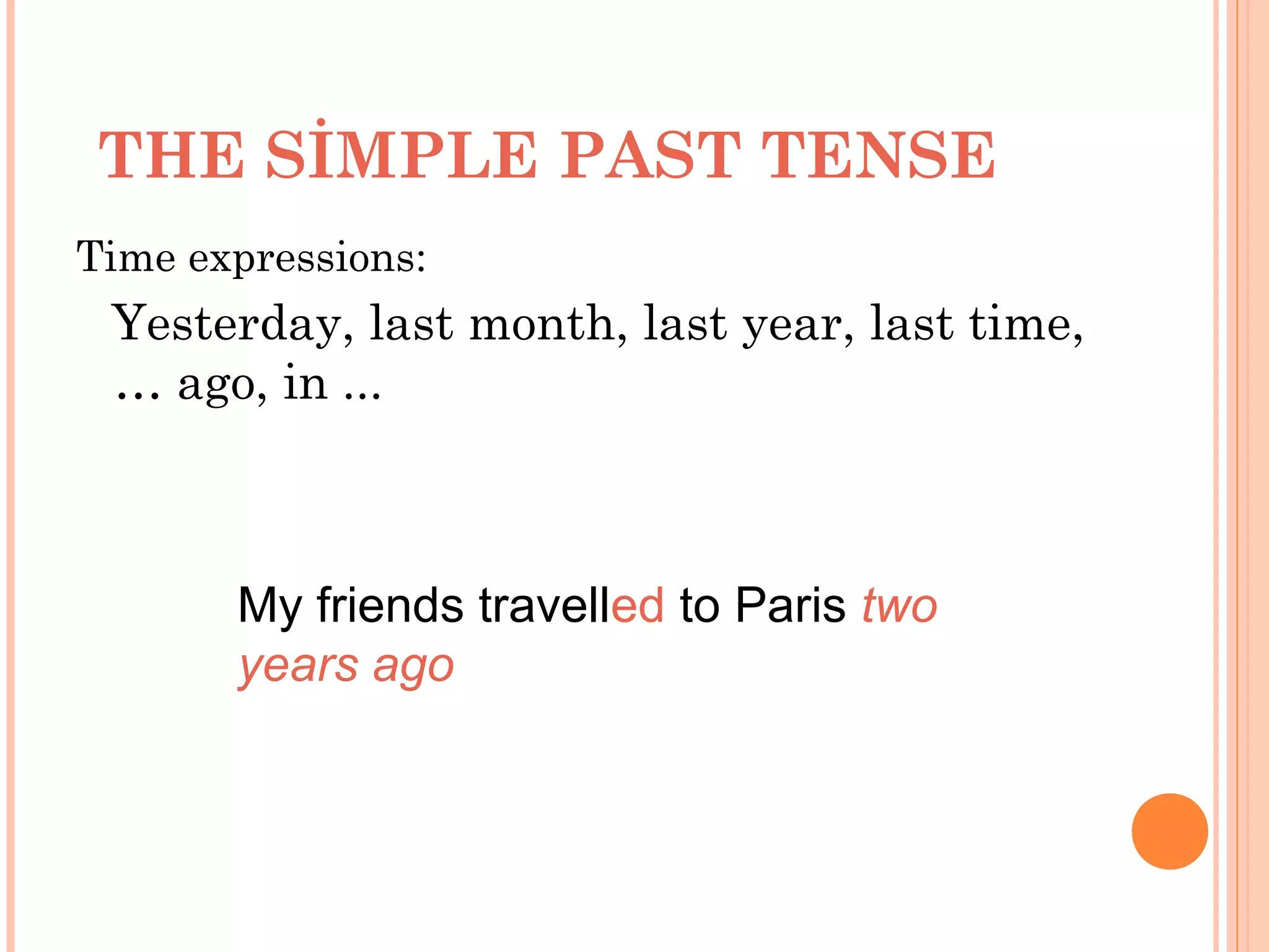 THE SİMPLE PAST TENSE
Time expressions:
 Yesterday, last month, last year, last time,
 … ago, in ...



       My friends travelled to Paris two
       years ago
 