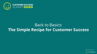 Back to Basics:
The Simple Recipe for Customer Success
 