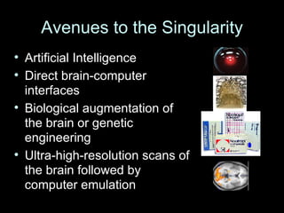 Avenues to the Singularity Artificial Intelligence Direct brain-computer interfaces Biological augmentation of the brain or genetic engineering Ultra-high-resolution scans of the brain followed by computer emulation 