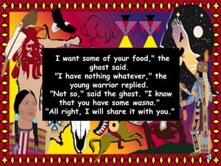 " I want some of your food," the ghost said.  "I have nothing whatever," the young warrior replied.  "Not so," said the ghost. "I know that you have some  wasna ."  "All right, I will share it with you."   