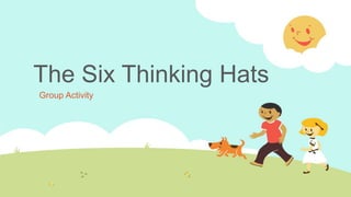 The Six Thinking Hats
Group Activity
 