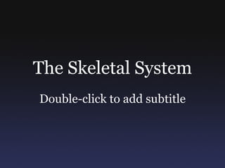 The Skeletal System Double-click to add subtitle 
