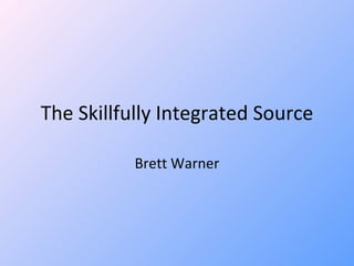 The Skillfully Integrated Source Brett Warner 