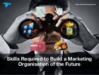 www.tomorrow-people.com
Skills Required to Build a Marketing
Organisation of the Future
 