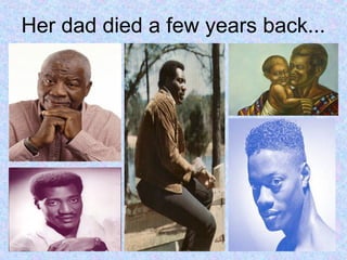 Her dad died a few years back...
 