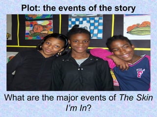 Plot: the events of the story
What are the major events of The Skin
I’m In?
 