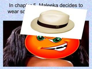In chapter 5, Maleeka decides to
wear some stylish clothes and put
on make-up.
 