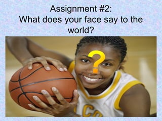 Assignment #2:
What does your face say to the
world?
 