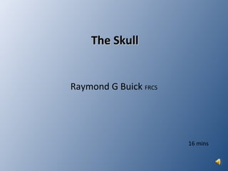 The Skull
The Skull
Raymond G Buick FRCS
16 mins
 