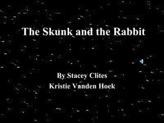 The Skunk and the Rabbit By Stacey Clites Kristie Vanden Hoek 