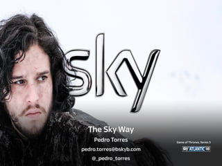 The Sky Way
Pedro Torres
pedro.torres@bskyb.com
@_pedro_torres
Game of Thrones, Series 3
 