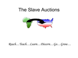 The Slave Auctions Reach…Teach…Learn…Discern…Go…Grow… 