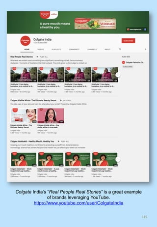 115	
Colgate India’s “Real People Real Stories” is a great example
of brands leveraging YouTube.
https://www.youtube.com/user/ColgateIndia
 