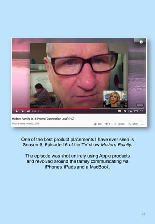 28	
One of the best product placements I have ever seen is
Season 6, Episode 16 of the TV show Modern Family.
The episode was shot entirely using Apple products
and revolved around the family communicating via
iPhones, iPads and a MacBook.
 