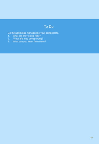 64	
To Do
Go through blogs managed by your competitors.
1.  What are they doing right?
2.  What are they doing wrong?
3.  What can you learn from them?
 