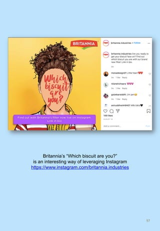 97	
Britannia’s “Which biscuit are you?”
is an interesting way of leveraging Instagram
https://www.instagram.com/britannia.industries
 