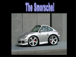 The Smorsche!  