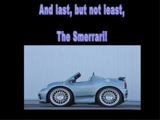And last, but not least, The Smerrari! 