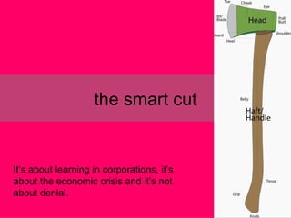 the smart cut It’s about learning in corporations, it’s about the economic crisis and it’s not about denial. 
