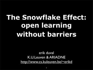 The Snowflake Effect:
    open learning
  without barriers

               erik duval
        K.U.Leuven & ARIADNE
   http://www.cs.kuleuven.be/~erikd
                  1