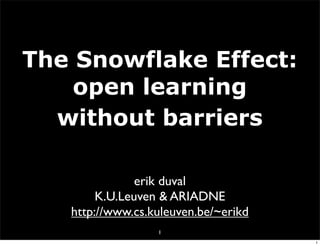 The Snowflake Effect:
    open learning
  without barriers

               erik duval
        K.U.Leuven & ARIADNE
   http://www.cs.kuleuven.be/~erikd
                  1
                                      1