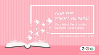 Partnertship with LDK GHAZII
OUR THE
SOCIAL DILEMMA
Hardika Khusnuliawati, S.Kom., M.Kom.
Cara Islam Meminimalisir
Dampak Sosial Dilema
 