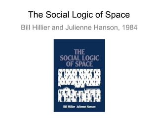 The Social Logic of Space Bill Hillier and Julienne Hanson, 1984 