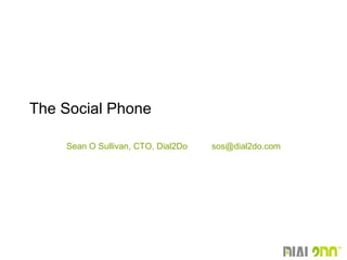 Sean O Sullivan, CTO, Dial2Do  [email_address] The Social Phone 