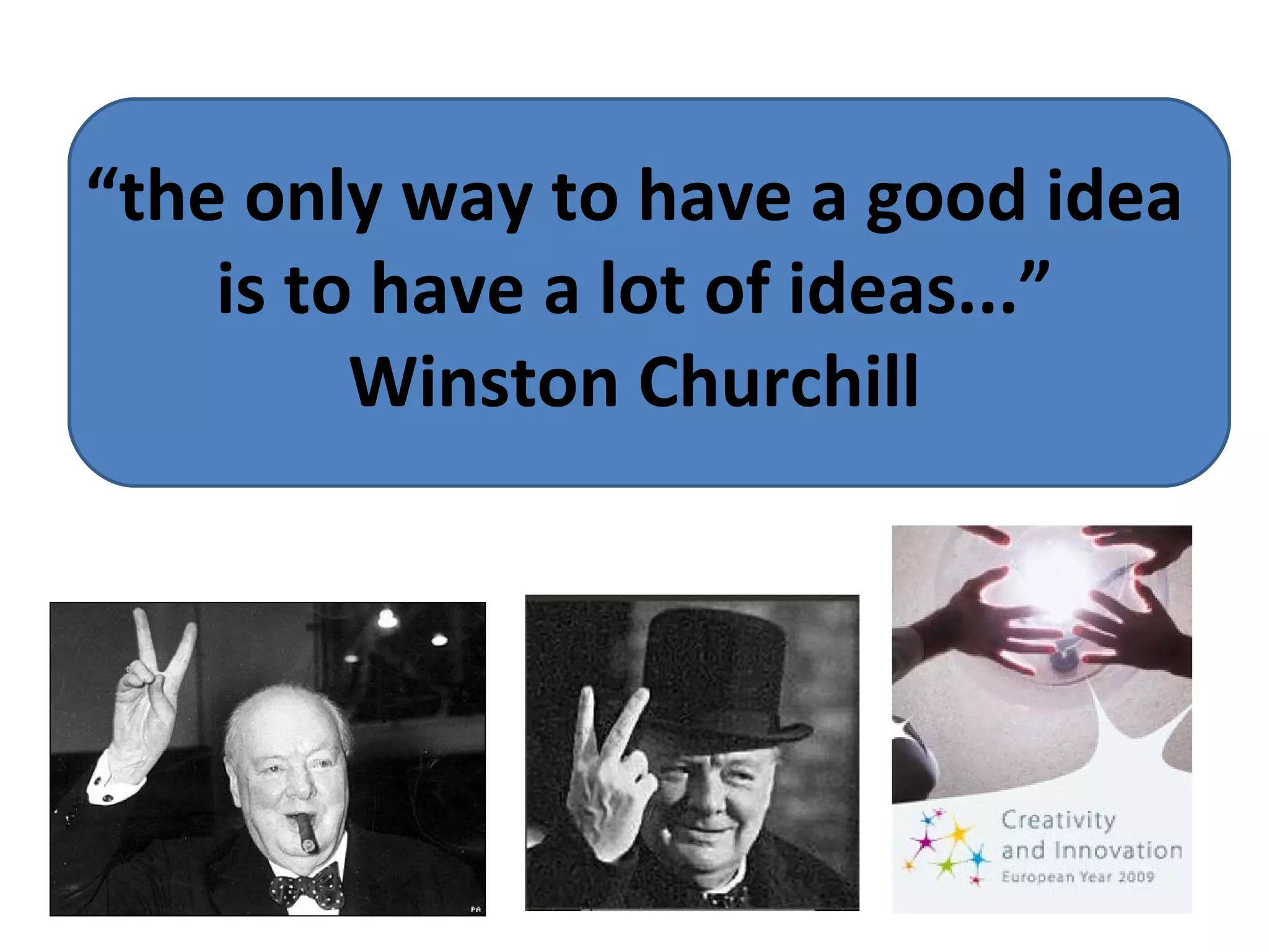 “ the only way to have a good idea is to have a lot of ideas...” Winston Churchill 