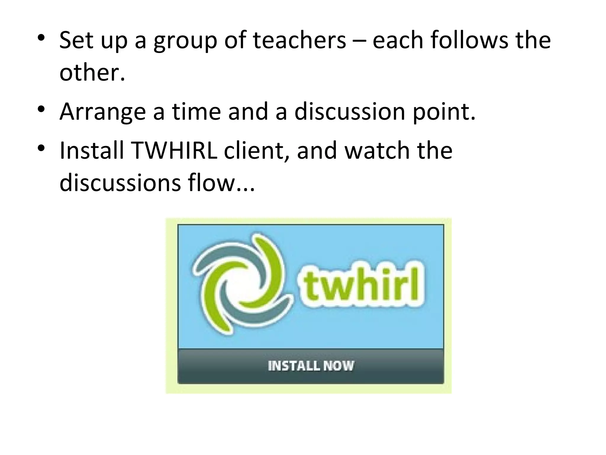 Set up a group of teachers – each follows the other. Arrange a time and a discussion point. Install TWHIRL client, and watch the discussions flow... 