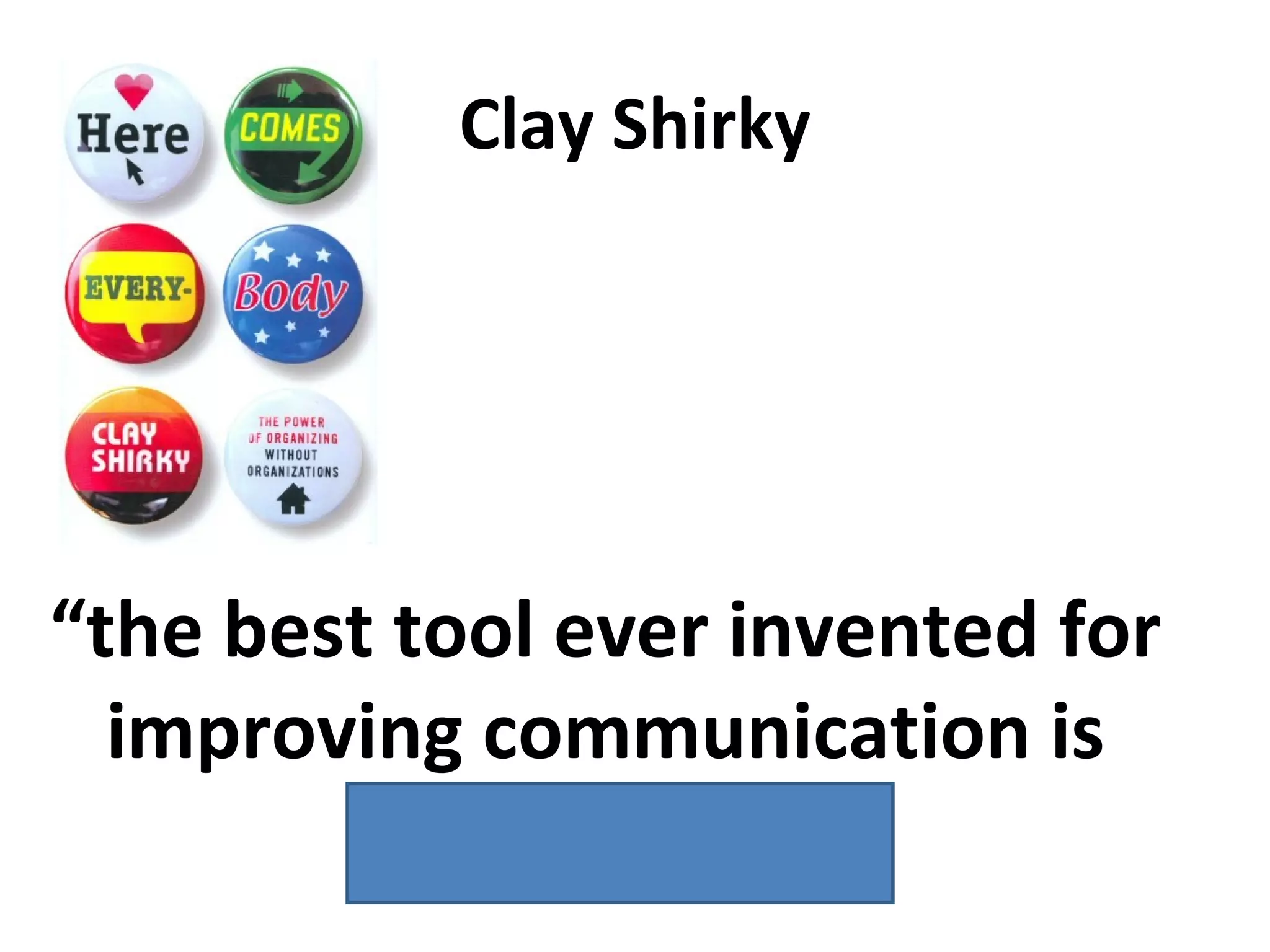 Clay Shirky “ the best tool ever invented for improving communication is the table...” 
