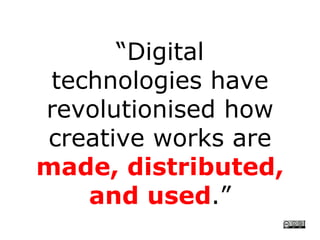 “ Digital technologies have revolutionised   how creative works are made, distributed, and used .” CRICOS No. 00213J   