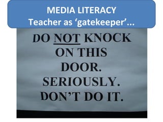 MEDIA LITERACY Teacher as ‘gatekeeper’... 