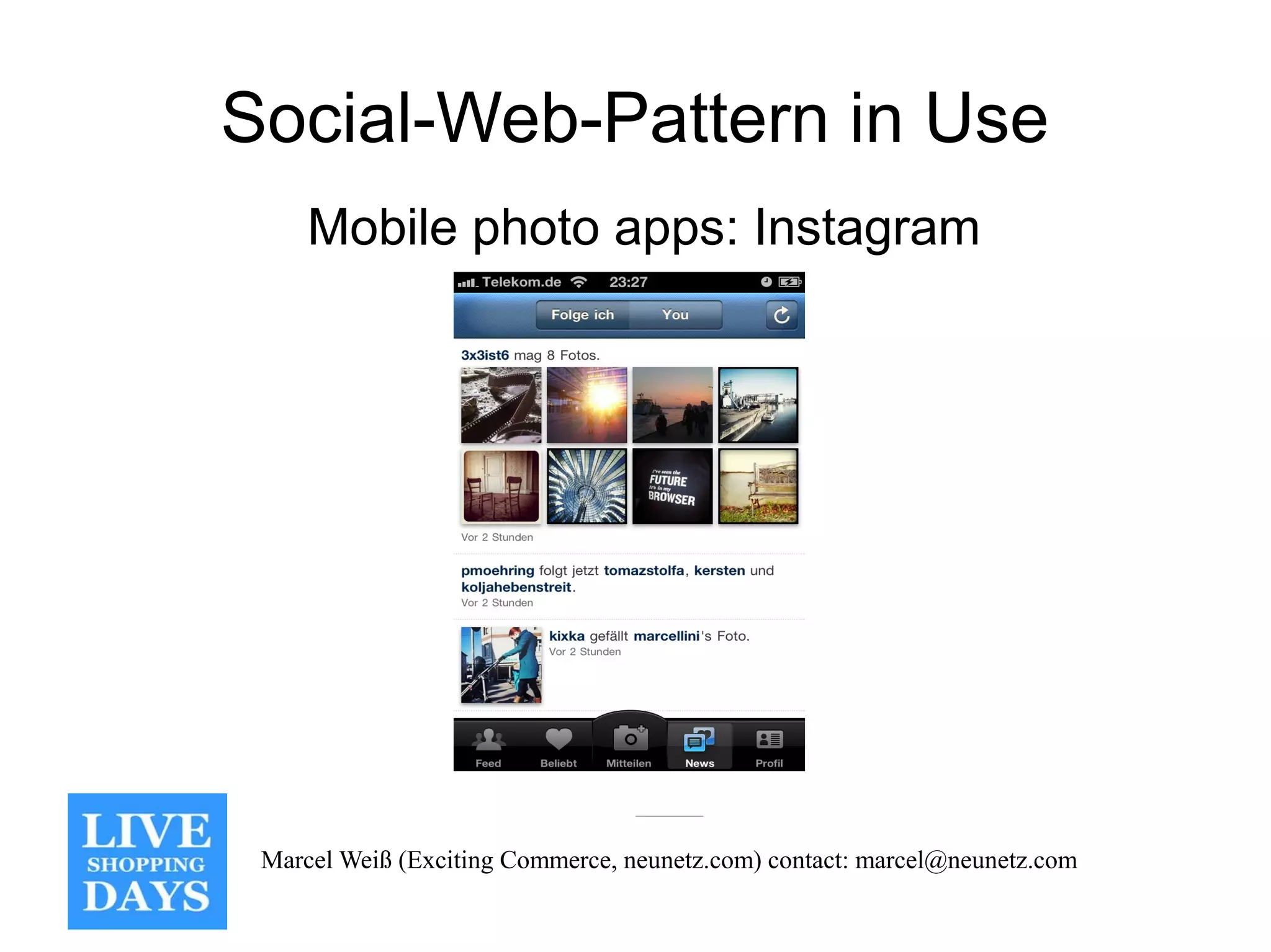 Social-Web-Pattern in Use
     Mobile photo apps: Instagram




 Marcel Weiß (Exciting Commerce, neunetz.com) contact: marcel@neunetz.com
 