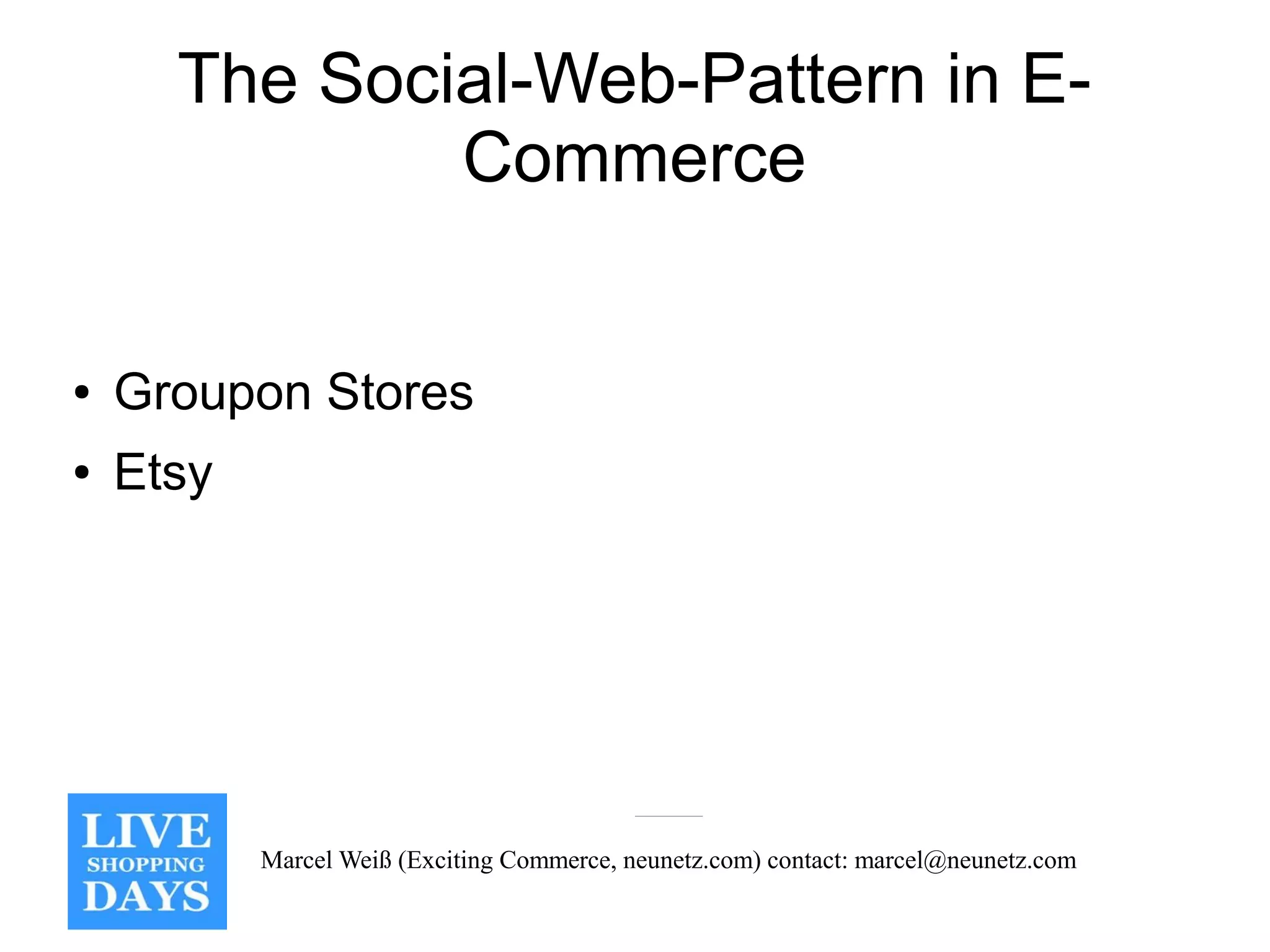 The Social-Web-Pattern in E-
              Commerce


●   Groupon Stores
●   Etsy




           Marcel Weiß (Exciting Commerce, neunetz.com) contact: marcel@neunetz.com
 