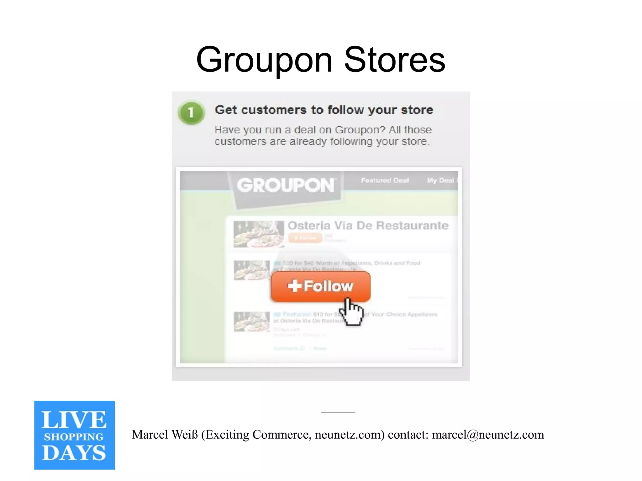 Groupon Stores




Marcel Weiß (Exciting Commerce, neunetz.com) contact: marcel@neunetz.com
 