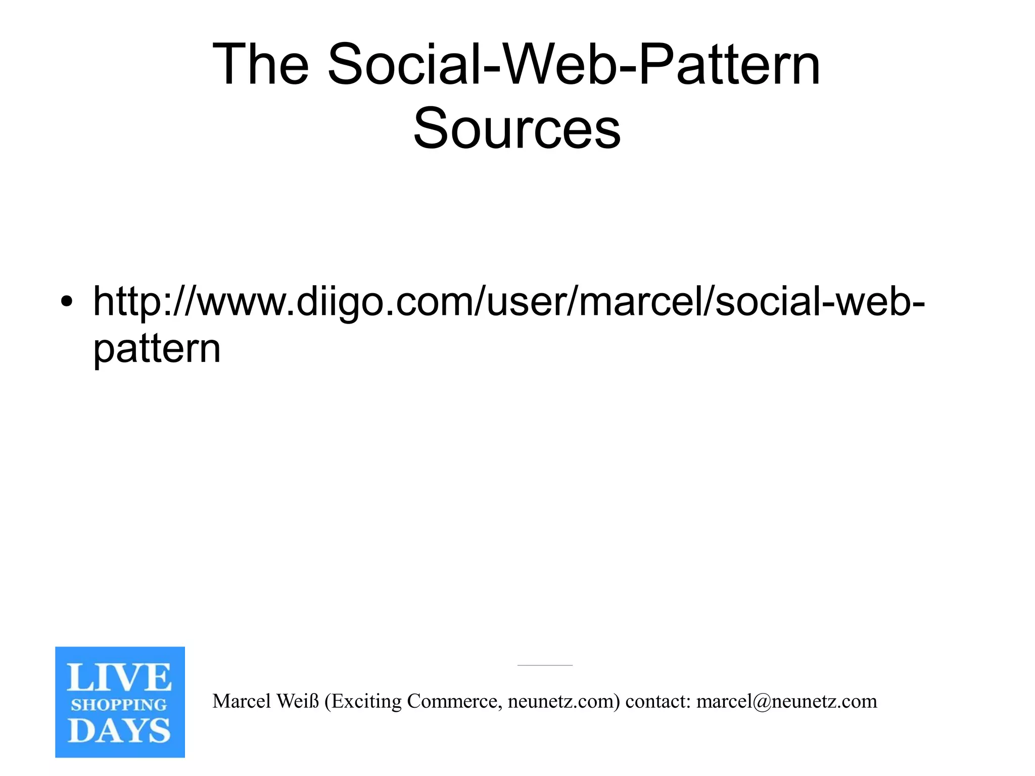 The Social-Web-Pattern
                 Sources

●   http://www.diigo.com/user/marcel/social-web-
    pattern




          Marcel Weiß (Exciting Commerce, neunetz.com) contact: marcel@neunetz.com
 