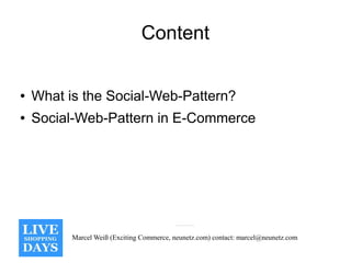 Content

●   What is the Social-Web-Pattern?
●   Social-Web-Pattern in E-Commerce




          Marcel Weiß (Exciting Commerce, neunetz.com) contact: marcel@neunetz.com
 