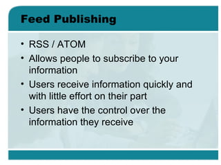Feed Publishing <ul><li>RSS / ATOM </li></ul><ul><li>Allows people to subscribe to your information </li></ul><ul><li>User...