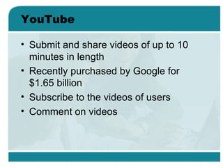 YouTube <ul><li>Submit and share videos of up to 10 minutes in length </li></ul><ul><li>Recently purchased by Google for $...