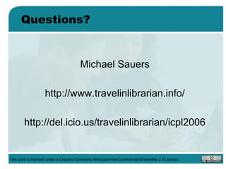 Questions? <ul><li>Michael Sauers </li></ul><ul><li>http://www.travelinlibrarian.info/ </li></ul><ul><li>http://del.icio.u...