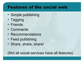 Features of the social web <ul><li>Simple publishing </li></ul><ul><li>Tagging </li></ul><ul><li>Friends </li></ul><ul><li...